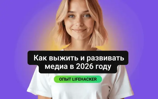 Как развивать медиа в 2026 году: опыт «Лайфхакера»