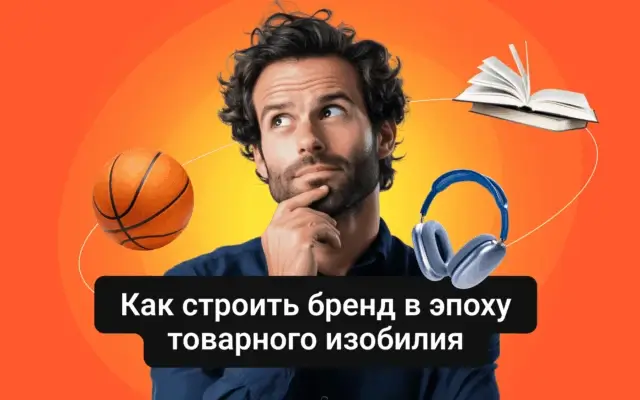 Как строить бренд в эпоху товарного изобилия